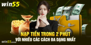 Chi tiết các bước nạp tiền Win55 theo từng phương thức